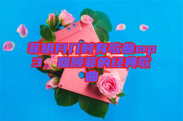 菲明月幾時(shí)有歌曲mp3，回顧菲的經(jīng)典歌曲