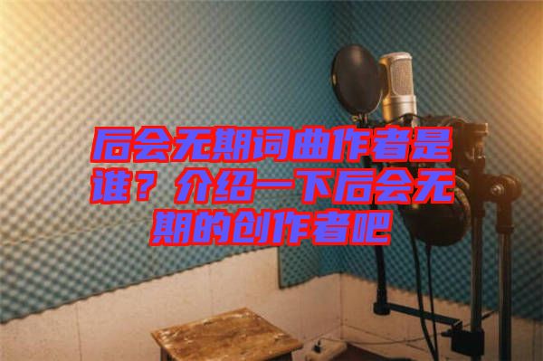 后會無期詞曲作者是誰？介紹一下后會無期的創(chuàng)作者吧