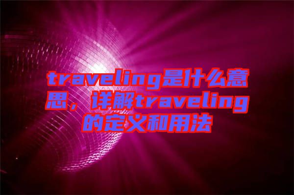 traveling是什么意思，詳解traveling的定義和用法