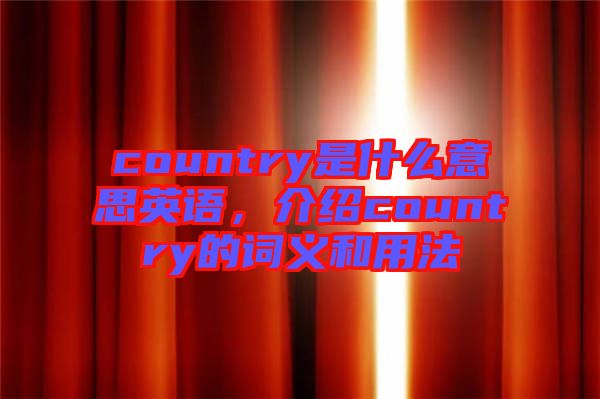 country是什么意思英語，介紹country的詞義和用法