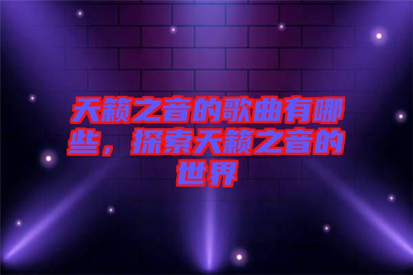 天籟之音的歌曲有哪些，探索天籟之音的世界