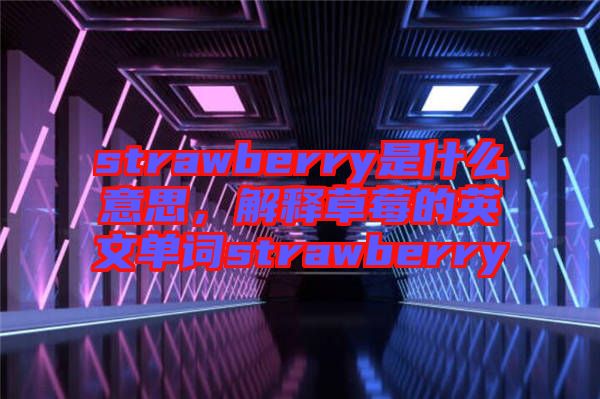 strawberry是什么意思，解釋草莓的英文單詞strawberry