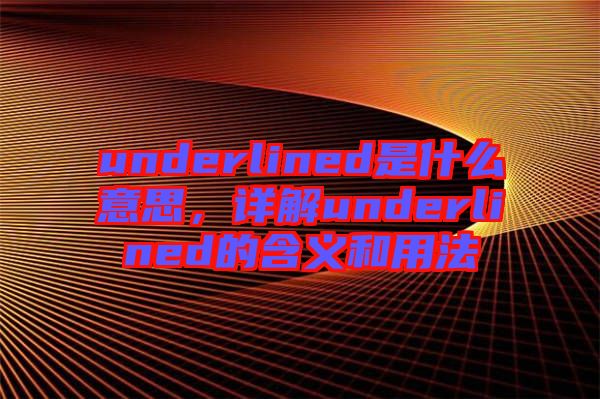 underlined是什么意思，詳解underlined的含義和用法