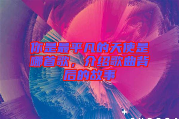 你是最平凡的天使是哪首歌，介紹歌曲背后的故事