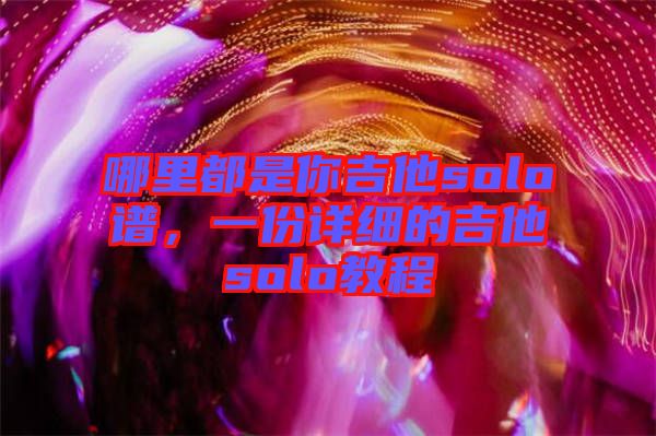 哪里都是你吉他solo譜，一份詳細(xì)的吉他solo教程