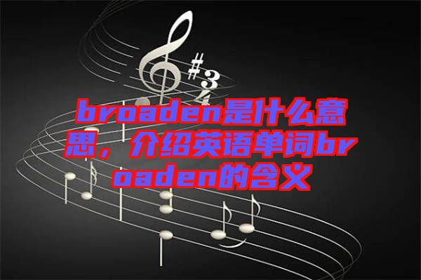 broaden是什么意思，介紹英語單詞broaden的含義