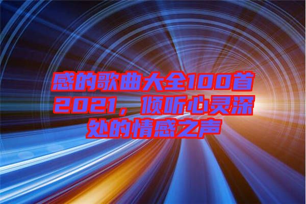 感的歌曲大全100首2021，傾聽心靈深處的情感之聲