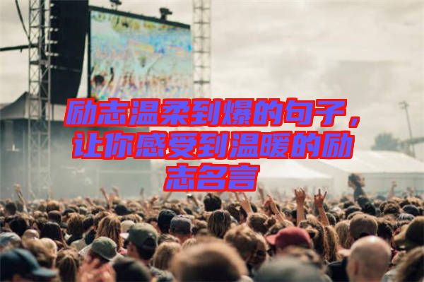 勵志溫柔到爆的句子，讓你感受到溫暖的勵志名言