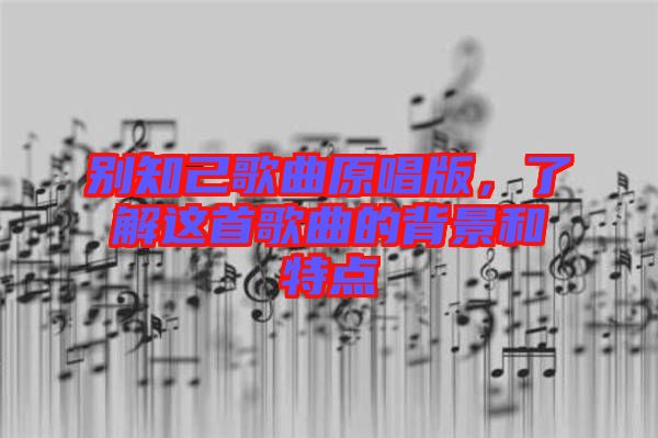 別知己歌曲原唱版，了解這首歌曲的背景和特點(diǎn)