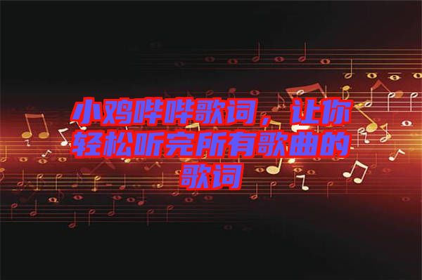 小雞嗶嗶歌詞，讓你輕松聽(tīng)完所有歌曲的歌詞