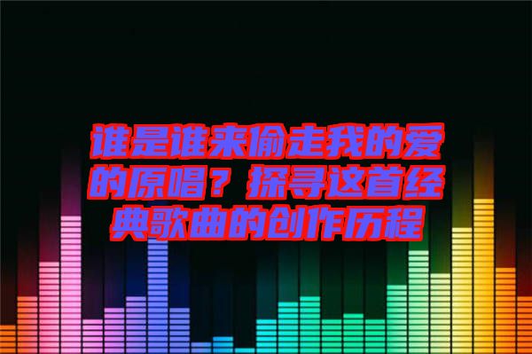 誰是誰來偷走我的愛的原唱？探尋這首經(jīng)典歌曲的創(chuàng)作歷程