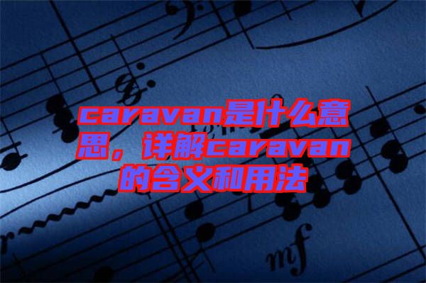 caravan是什么意思，詳解caravan的含義和用法