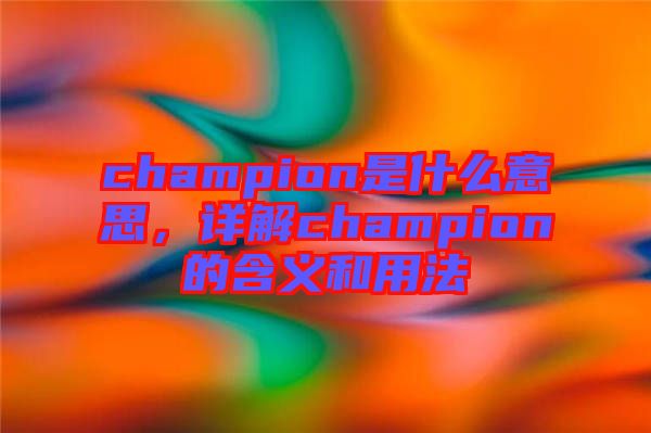 champion是什么意思，詳解champion的含義和用法