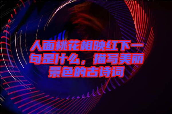 人面桃花相映紅下一句是什么，描寫美麗景色的古詩(shī)詞