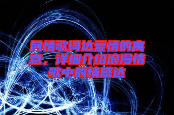 問(wèn)情歌詞達(dá)愛(ài)情的寓意，詳細(xì)介紹浪漫情歌中的情感達(dá)