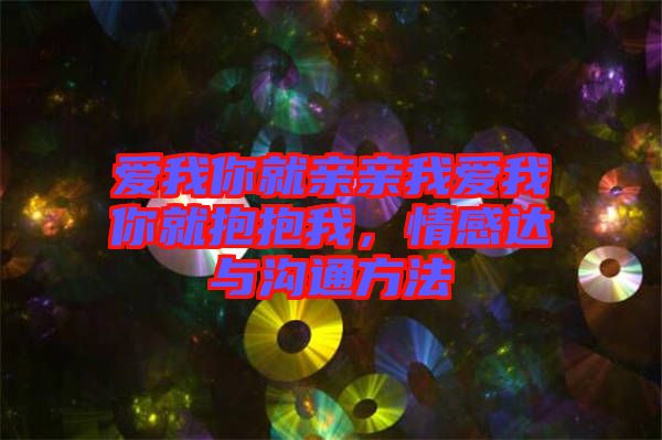 愛(ài)我你就親親我愛(ài)我你就抱抱我，情感達(dá)與溝通方法