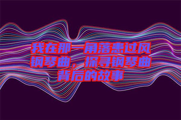 我在那一角落患過風(fēng)鋼琴曲，探尋鋼琴曲背后的故事