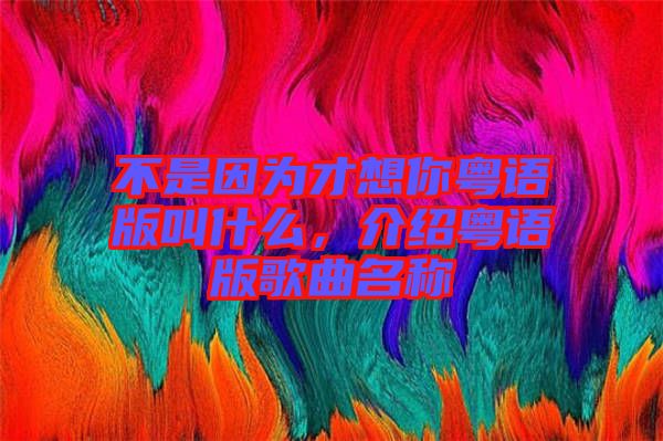 不是因為才想你粵語版叫什么，介紹粵語版歌曲名稱