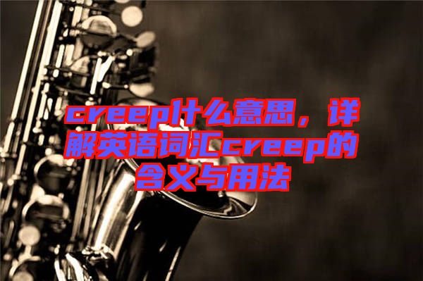 creep什么意思，詳解英語(yǔ)詞匯creep的含義與用法