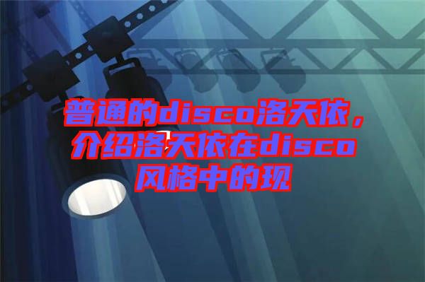 普通的disco洛天依，介紹洛天依在disco風(fēng)格中的現(xiàn)