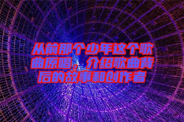 從前那個少年這個歌曲原唱，介紹歌曲背后的故事和創(chuàng)作者