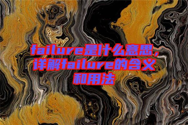 failure是什么意思，詳解failure的含義和用法