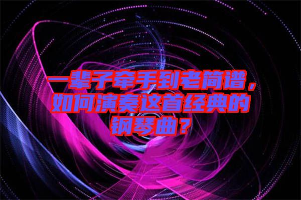 一輩子牽手到老簡(jiǎn)譜，如何演奏這首經(jīng)典的鋼琴曲？