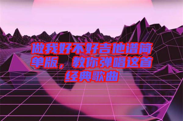 做我好不好吉他譜簡(jiǎn)單版，教你彈唱這首經(jīng)典歌曲