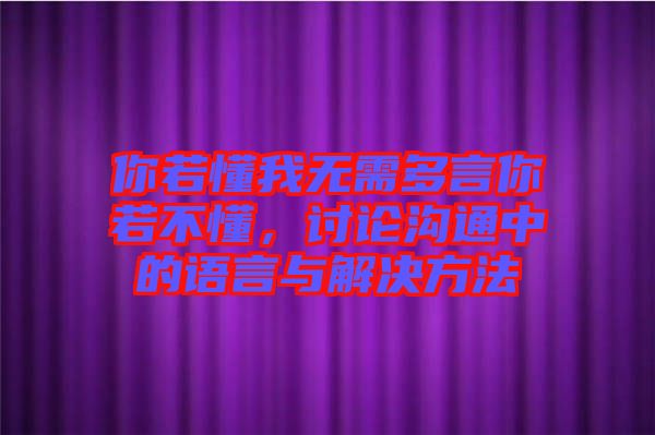 你若懂我無需多言你若不懂，討論溝通中的語言與解決方法