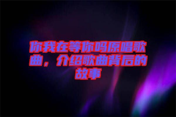 你我在等你嗎原唱歌曲，介紹歌曲背后的故事