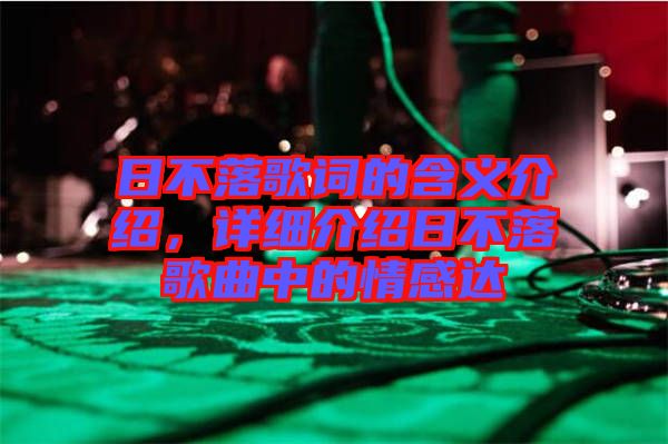 日不落歌詞的含義介紹，詳細(xì)介紹日不落歌曲中的情感達(dá)