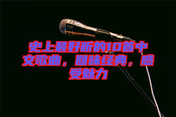 史上最好聽的10首中文歌曲，回味經(jīng)典，感受魅力