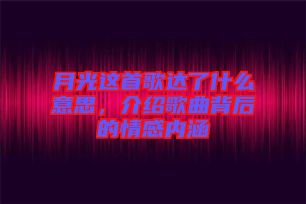 月光這首歌達了什么意思，介紹歌曲背后的情感內(nèi)涵