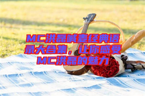 MC洪磊喊麥經(jīng)典語錄大合集，讓你感受MC洪磊的魅力