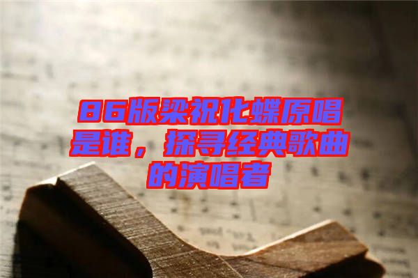 86版梁祝化蝶原唱是誰，探尋經(jīng)典歌曲的演唱者