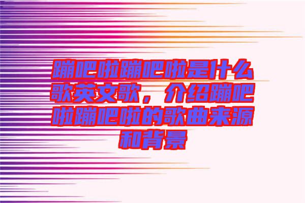 蹦吧啦蹦吧啦是什么歌英文歌，介紹蹦吧啦蹦吧啦的歌曲來(lái)源和背景