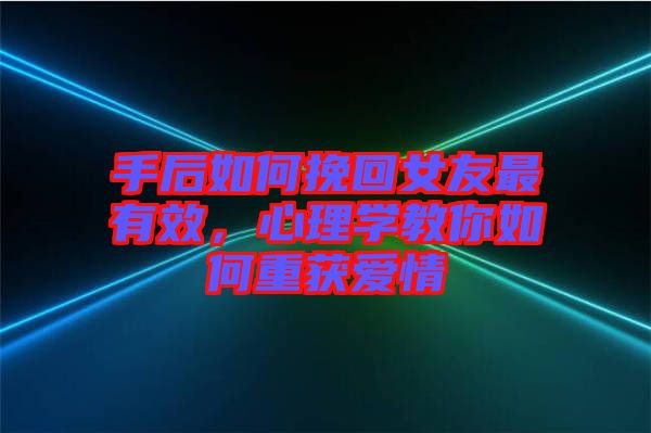 手后如何挽回女友最有效，心理學(xué)教你如何重獲愛情