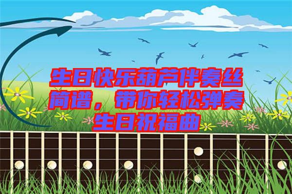 生日快樂葫蘆伴奏絲簡譜，帶你輕松彈奏生日祝福曲