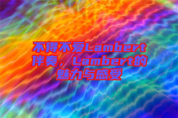 不得不愛(ài)Lambert伴奏，Lambert的魅力與感受