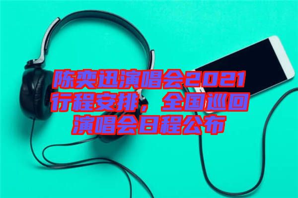 陳奕迅演唱會(huì)2021行程安排，全國(guó)巡回演唱會(huì)日程公布