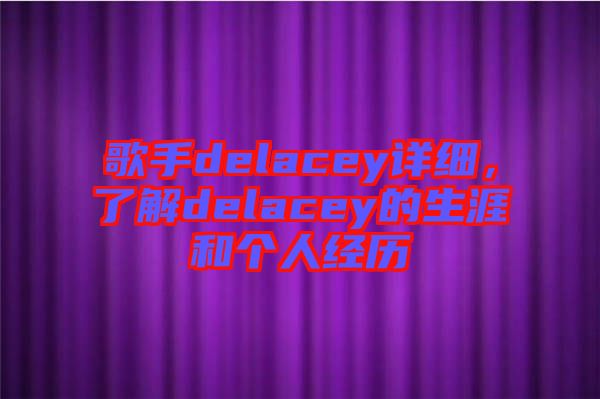 歌手delacey詳細，了解delacey的生涯和個人經(jīng)歷