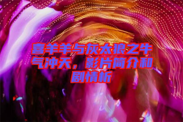 喜羊羊與灰太狼之牛氣沖天，影片簡(jiǎn)介和劇情析