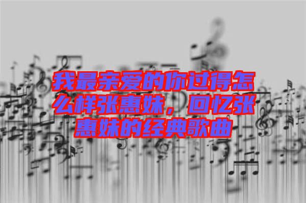 我最親愛的你過得怎么樣張惠妹，回憶張惠妹的經(jīng)典歌曲