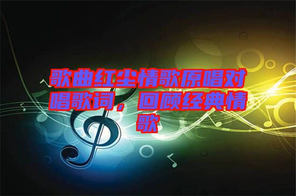 歌曲紅塵情歌原唱對(duì)唱歌詞，回顧經(jīng)典情歌