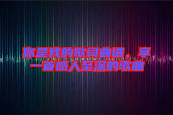 你是我的歌詞曲譜，享一首感人至深的歌曲