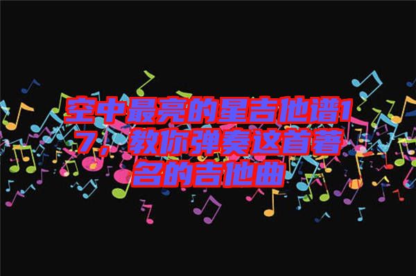 空中最亮的星吉他譜17，教你彈奏這首著名的吉他曲