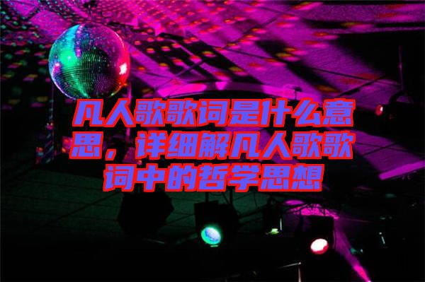 凡人歌歌詞是什么意思，詳細(xì)解凡人歌歌詞中的哲學(xué)思想