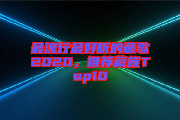 最流行最好聽的藏歌2020，推薦藏族Top10