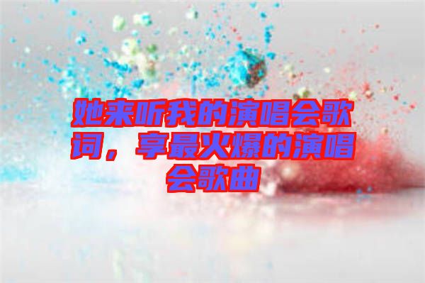 她來聽我的演唱會歌詞，享最火爆的演唱會歌曲