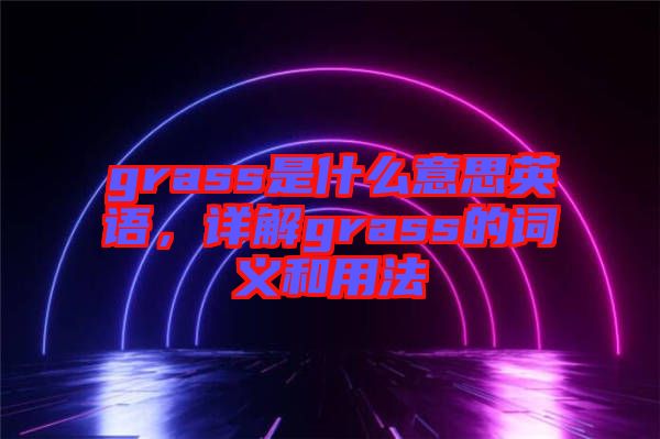 grass是什么意思英語，詳解grass的詞義和用法